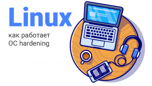 Как работает Linux hardening